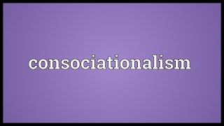 Consociationalism Meaning [upl. by Leesa]