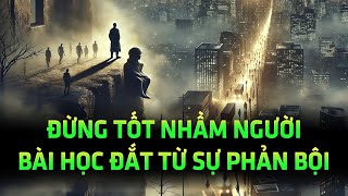 Đừng tử tế quá đà với người không xứng đáng coi chừng chỉ nhận lại phản bội [upl. by Gnen258]