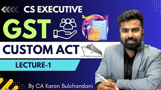 CS Executive  GST  Custom Act  Lecture1  By CA Karan Bulchandani [upl. by Elane]