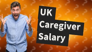 How much is a caregiver paid per month in the UK [upl. by Corbin792]