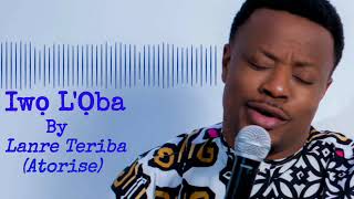 Iwo LOba by Lanre Teriba Atorise [upl. by Thun]