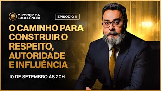 EPISÓDIO II O caminho para construir o respeito autoridade e influência  O PODER DA EXCELÊNCIA [upl. by Okkin548]