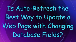 Is AutoRefresh the Best Way to Update a Web Page with Changing Database Fields [upl. by Spencer498]