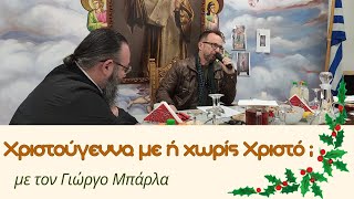 Χριστούγεννα με ή χωρίς Χριστό  Με τον Γιώργο Μπάρλα [upl. by Esiled]