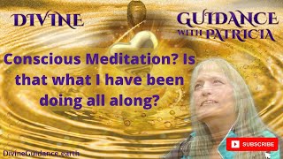 Conscious Meditation Is That What I Have Been Doing All Along  Divine Guidance with Patricia [upl. by Katleen682]