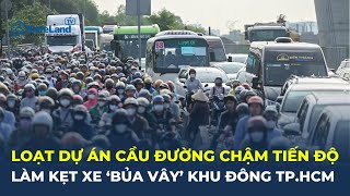 Loạt dự án cầu đường CHẬM TIẾN ĐỘ làm kẹt xe bủa vây khu Đông TPHCM  CafeLand [upl. by Enram]