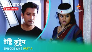 Full Story  Ishti Kutum  Episode 129  Part A [upl. by Darleen]