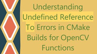 Understanding Undefined Reference To Errors in CMake Builds for OpenCV Functions [upl. by Leahcimnaes]