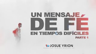 Un Mensaje de Fe en Tiempos Difíciles Pt 1 Josue Yrion [upl. by Orv]