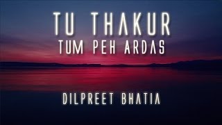 Tu Thakur Tum Peh Ardas  Dilpreet Bhatia [upl. by Murial]