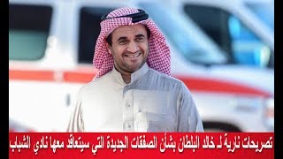 تصريحات نـ ـارية لـ خالد البلطان بشأن الصفقات الجديدة التي سيتعاقد معها نادي الشباب [upl. by Enogitna]