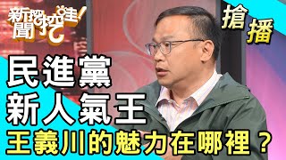 【搶播】民進黨新人氣王！王義川的魅力在哪裡？ [upl. by Gerita]