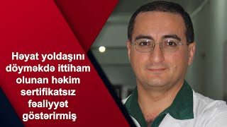 Həyat yoldaşını döyməkdə ittiham olunan həkim sertifikatsız fəaliyyət göstərirmiş [upl. by Adyol]