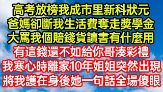 高考放榜我成市里新科狀元，爸媽卻斷我生活費奪走獎學金，大罵我個賠錢貨讀書有什麼用！有這錢還不如給你哥湊彩禮！我寒心時離家10年姐姐突然出現，將我護在身後她一句話全笑看人生爽文情感故事晓晨的书桌 [upl. by Airom]