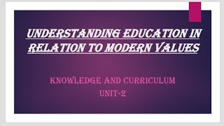 Understanding education in relation to modern valuesKnowledge and curriculum Unit2 [upl. by Carolle469]