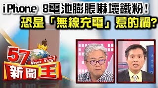 iPhone 8 電池膨脹嚇壞鐵粉！恐是「無線充電」惹的禍？  朱紀中 蔡明彰《５７新聞王》精華篇 [upl. by Berta]