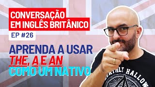 Conversação em Inglês Britânico Ep 26 Os Artigos The e A An  Quando Usar Cada Um [upl. by Aiken]