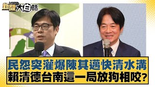 民怨突灌爆陳其邁快清水溝 賴清德台南這一局放狗相咬？【新聞大白話】202410291｜游淑慧 陳揮文 洪孟楷 [upl. by Arded]