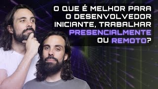 O QUE É MELHOR PARA O DESENVOLVEDOR INICIANTE TRABALHAR PRESENCIALMENTE OU REMOTO [upl. by Annaik621]