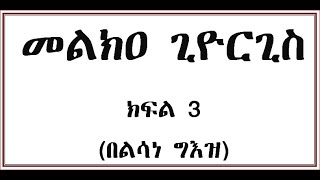 መልክዐ ጊዮርጊስ ጸሎት ክፍል 3 Geez Melka Giworgis Part 3 [upl. by Christiane]