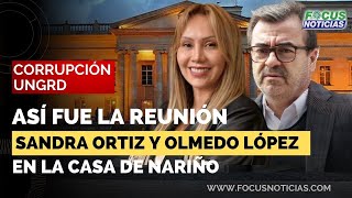 CORRUPCIÓN UNGRD  Así fue la REUNIÓN entre SANDRA ORTIZ y OLMEDO LÓPEZ en la CASA de NARIÑO FocusN [upl. by Idoux587]