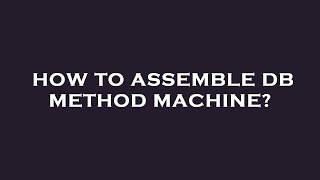 How to assemble db method machine [upl. by Adias699]