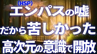 エンパス（HSP）の嘘。だからあなたは苦しかった。高次元への移行で苦しみからの開放。 [upl. by Nirroc995]