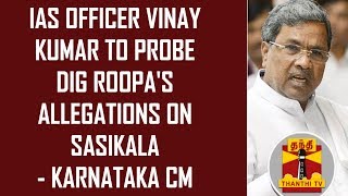 IAS officer Vinay Kumar to probe DIG Roopas allegations on Sasikala  Karnataka CM Siddaramaiah [upl. by Koball]