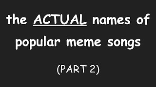 THE ACTUAL NAMES OF POPULAR MEME SONGS PART 2 [upl. by Margalo]