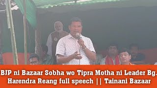 BJP ni Bazaar Sobha wo Tipra Motha ni Leader Bg Harendra Reang full speech  Tainani Bazaar [upl. by Amo]