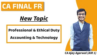 CA Final FR  New Topics  Professional amp Ethical Duty Accounting amp Technology  Ajay Agarwal AIR 1 [upl. by Raeann255]