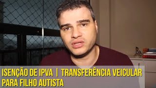 ISENÇÃO DE IPVA  TRANSFERÊNCIA VEICULAR PARA FILHO AUTISTA [upl. by Aisorbma]