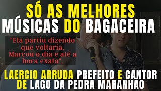 AS MELHORES MÚSICAS DO BAGACEIRA  LAERCIO ARRUDA PREFEIRO E CANTOR DE LAGO DA PEDRA MARANHÃO [upl. by Somerset]