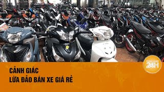 Lừa đảo mua bán xe cũ giá rẻ chiếm đoạt nửa tỷ đồng Toàn cảnh 24h [upl. by Madanhoj446]