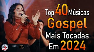 Louvores de Adoração 2024  As Melhores Músicas Gospel Mais Tocadas  Top Gospel Hinos Evangélicos [upl. by Annaoy]