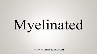 How To Say Myelinated [upl. by Eirelav993]