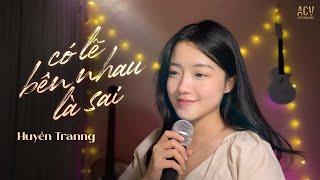 CÓ LẼ BÊN NHAU LÀ SAI  Huyền Tranng ft ViAM  Nói em nghe đi có lẽ bên nhau là sai [upl. by Attesoj]