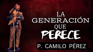 La Generación Que Perece  P Camilo Pérez [upl. by Ydnor859]