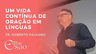 UMA VIDA CONTÍNUA DE ORAÇÃO EM LÍNGUAS PR ROBERTO PALHANO [upl. by Normie]