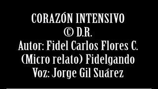 Fidel Carlos Flores CORAZÓN INTENSIVO Micro relato  Poesía © DR Fidelgando  Voz Jorge Gil Suárez [upl. by Schargel]