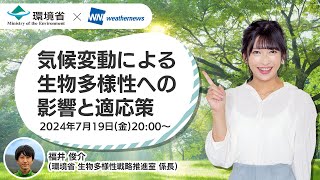 【環境省×ウェザーニュースLiVE】気候変動による生物多様性への影響と適応策／2024年7月19日金20時00分〜 [upl. by Notelrac2]