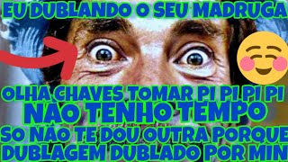 EU DUBLANDO O SEU MADRUGA SO NÃO DO DUBLAGEM OLHA CHAVES TOMAR PI PI PI OUTRA PORQUE DEIXA O LIKE KK [upl. by Melvin]