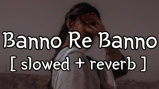 Banno Re Banno  slowed  reverb   Arijit Singh  Lofi Audio [upl. by Intruoc]