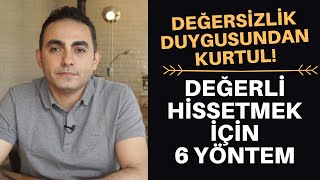 DEĞERSİZLİK DUYGUSU VE KENDİNİ DEĞERLİ HİSSETMEK İÇİN 6 YÖNTEM [upl. by Etyam]