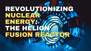 Revolutionizing Nuclear Energy The Helion Fusion Reactor [upl. by Arny]