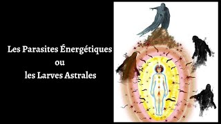 Les Parasites Énergétiques ou les Larves Astrales [upl. by Weston]