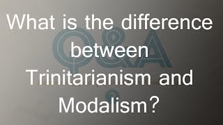 QampA08 What is the difference between Trinitarianism and Modalism [upl. by Ettelorahc]