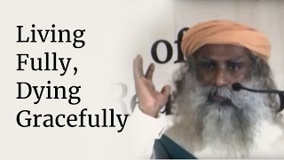 Living Fully Dying Gracefully  Sadhguru [upl. by Eiramasil991]