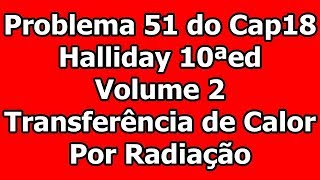 Física II Problema 51 do Cap 18  Halliday 10ªed Vol2  Transferência de calor por radiação [upl. by Nerra]