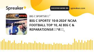 BIG C SPORTS 1082024 NCAA FOOTBALL TOP 10 AI BIG C amp REPARATIONS🇺🇸 [upl. by Steinman]